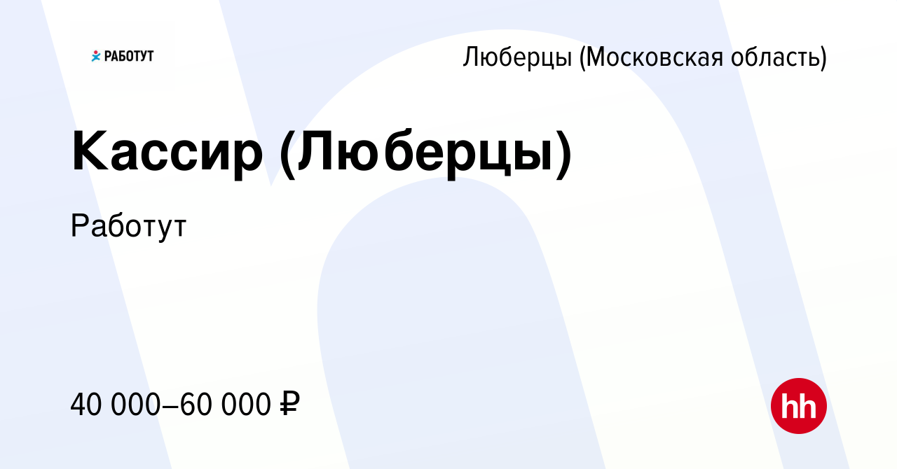 Вакансия Кассир (Люберцы) в Люберцах, работа в компании Работут (вакансия в  архиве c 24 января 2024)