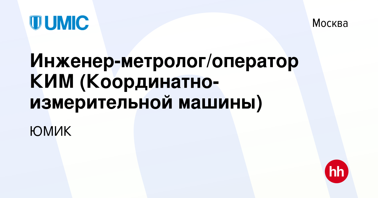 Вакансия Инженер-метролог/оператор КИМ (Координатно-измерительной машины) в  Москве, работа в компании ЮМИК (вакансия в архиве c 11 ноября 2023)