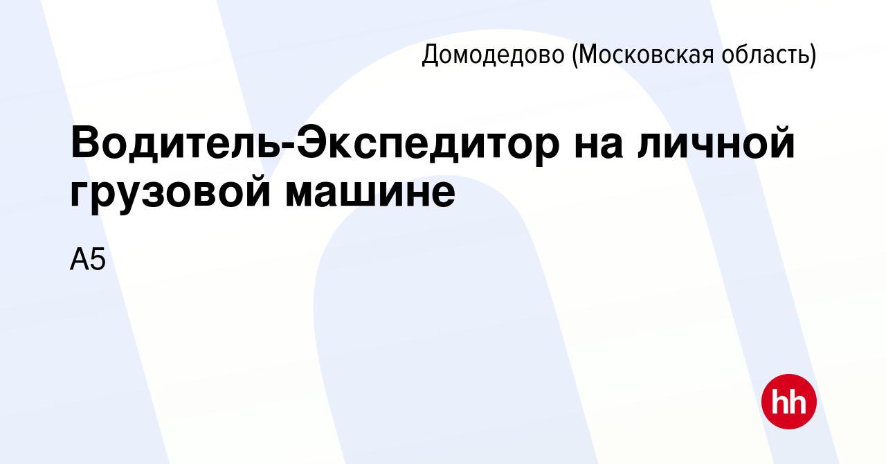 Вакансия Водитель-Экспедитор на личной грузовой машине в Домодедово, работа  в компании А5 (вакансия в архиве c 11 ноября 2023)