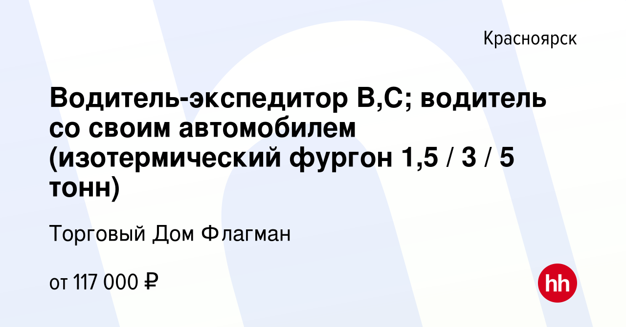 Вакансия Водитель-экспедитор В,С; водитель со своим автомобилем  (изотермический фургон 1,5 / 3 / 5 тонн) в Красноярске, работа в компании  Торговый Дом Флагман (вакансия в архиве c 11 ноября 2023)