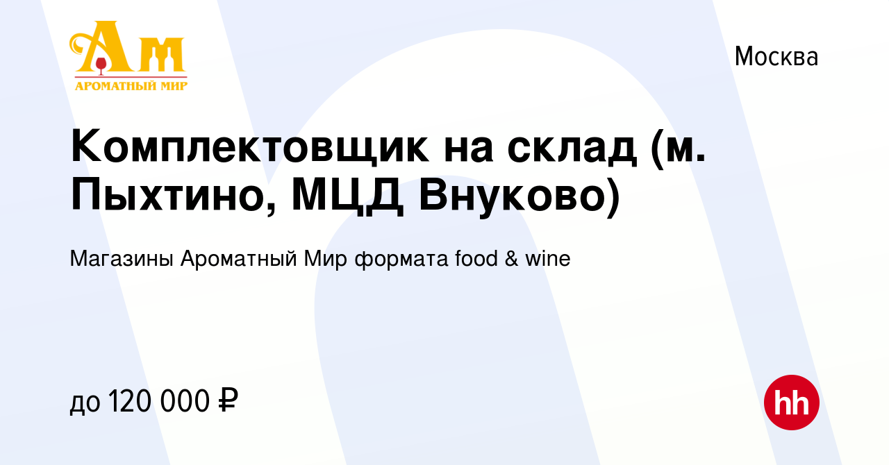 Вакансия Комплектовщик на склад (м. Пыхтино, МЦД Внуково) в Москве, работа  в компании Магазины Ароматный Мир формата food & wine (вакансия в архиве c  12 ноября 2023)