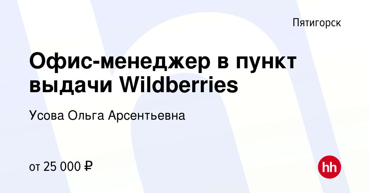 Вакансия Офис-менеджер в пункт выдачи Wildberries в Пятигорске, работа в  компании Усова Ольга Арсентьевна (вакансия в архиве c 11 ноября 2023)