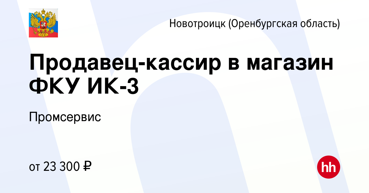 Вакансия Продавец-кассир в магазин ФКУ ИК-3 в Новотроицке(Оренбургская  область), работа в компании Предприятие уголовно-исполнительной системы  Промсервис (вакансия в архиве c 11 ноября 2023)