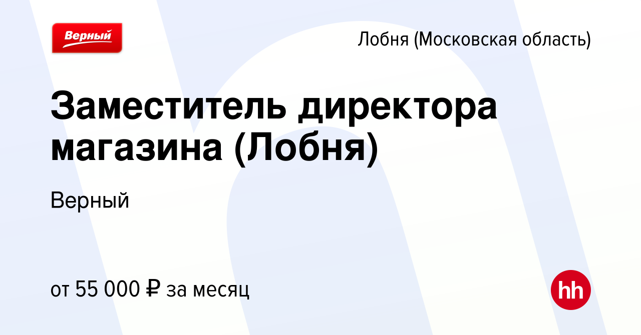 Вакансия Заместитель директора магазина (Лобня) в Лобне, работа в компании  Верный (вакансия в архиве c 18 ноября 2023)