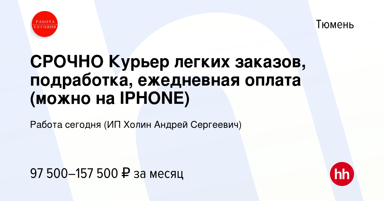 Вакансия СРОЧНО Курьер легких заказов, подработка, ежедневная оплата (можно  на IPHONE) в Тюмени, работа в компании Работа сегодня (ИП Холин Андрей  Сергеевич) (вакансия в архиве c 11 ноября 2023)