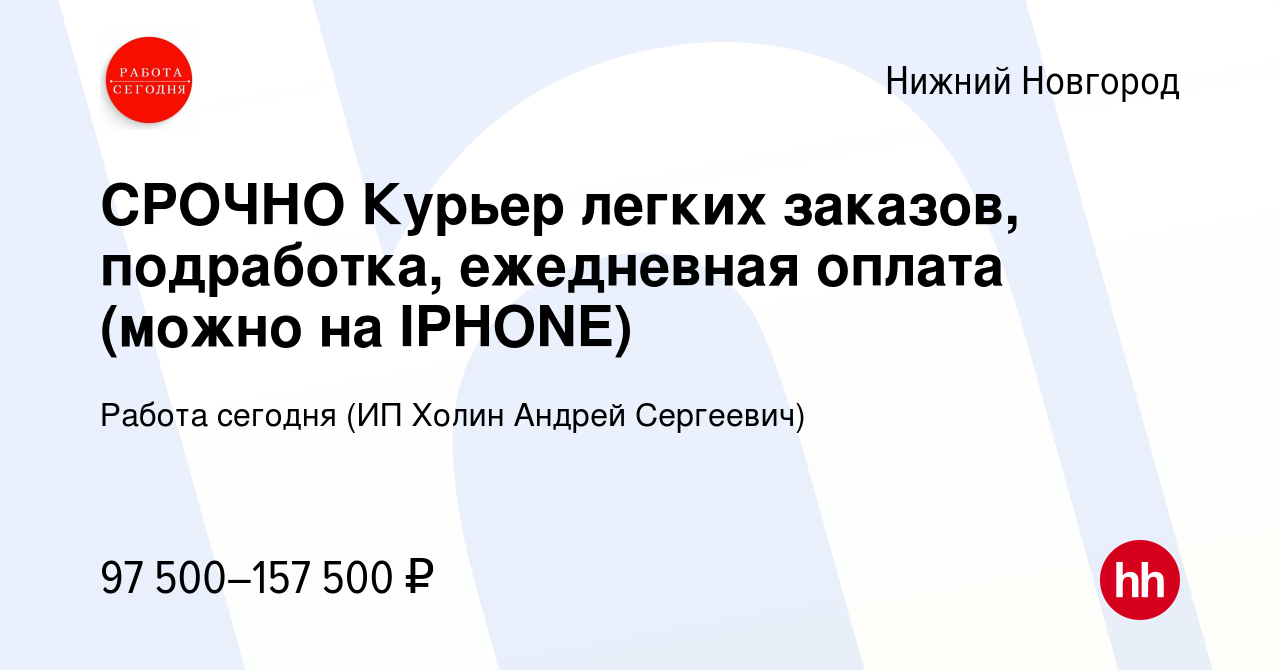 Вакансия СРОЧНО Курьер легких заказов, подработка, ежедневная оплата (можно  на IPHONE) в Нижнем Новгороде, работа в компании Работа сегодня (ИП Холин  Андрей Сергеевич) (вакансия в архиве c 11 ноября 2023)