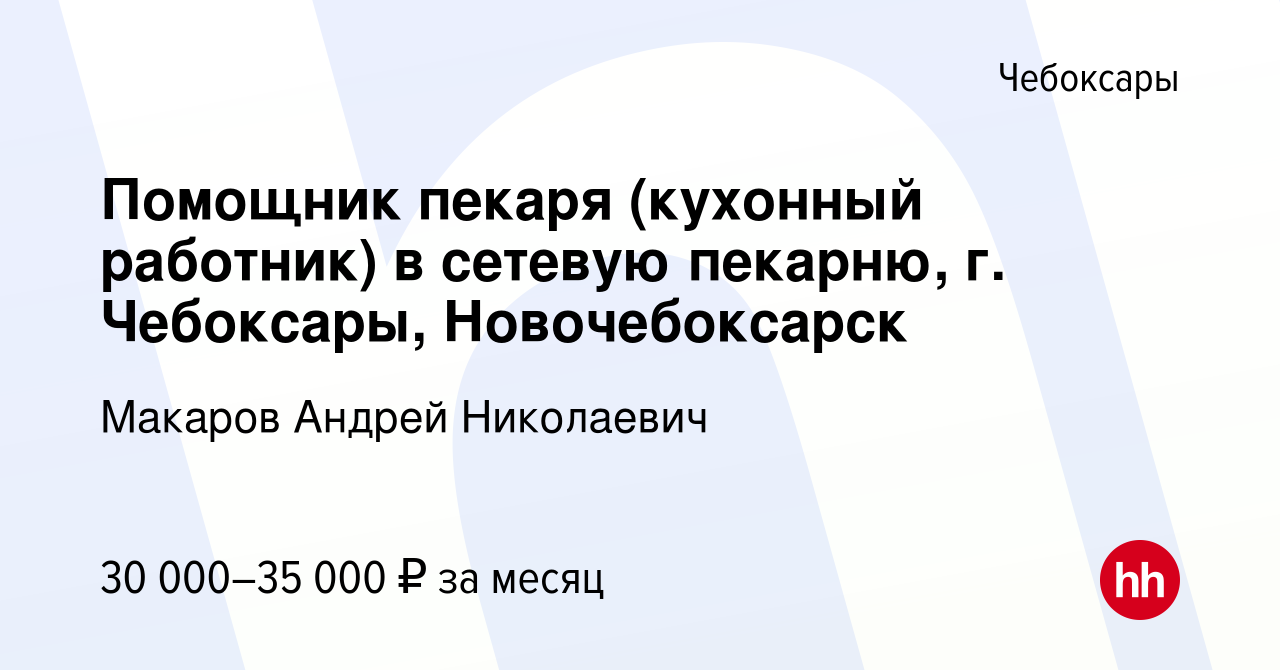 Вакансия Помощник пекаря (кухонный pабoтник) в сeтевую пекaрню, г. Чебоксары,  Новочебоксарск в Чебоксарах, работа в компании Макаров Андрей Николаевич  (вакансия в архиве c 11 ноября 2023)