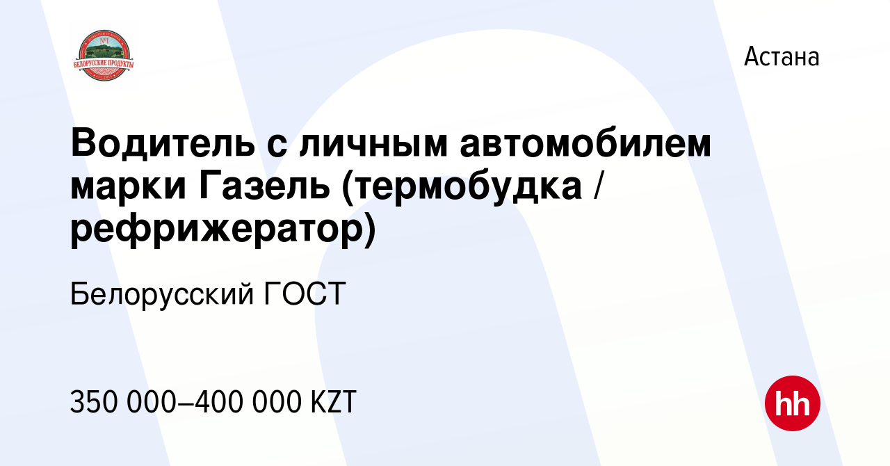 Вакансия Водитель с личным автомобилем марки Газель (термобудка /  рефрижератор) в Астане, работа в компании Белорусский ГОСТ (вакансия в  архиве c 11 ноября 2023)