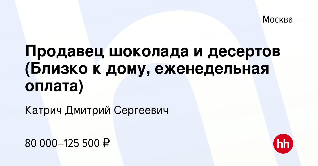 Вакансия Продавец шоколада и десертов (Близко к дому, еженедельная оплата)  в Москве, работа в компании Катрич Дмитрий Сергеевич (вакансия в архиве c  11 ноября 2023)