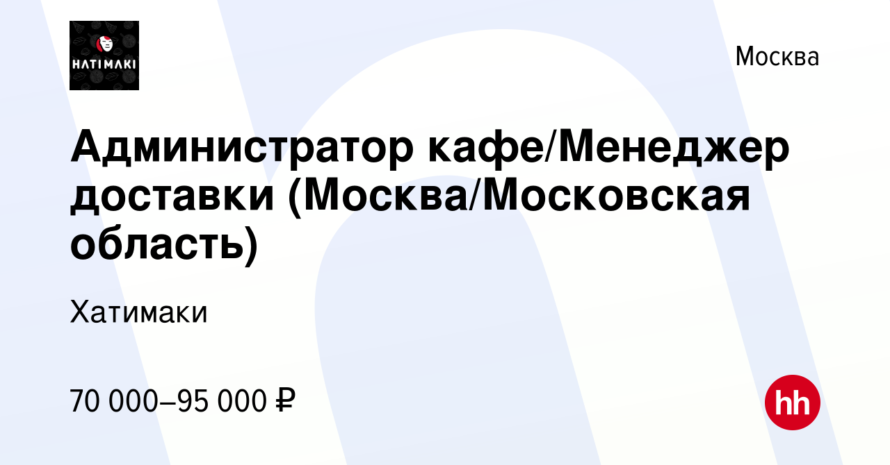 Вакансия Администратор кафе/Менеджер доставки (Москва/Московская область) в  Москве, работа в компании Хатимаки (вакансия в архиве c 12 ноября 2023)