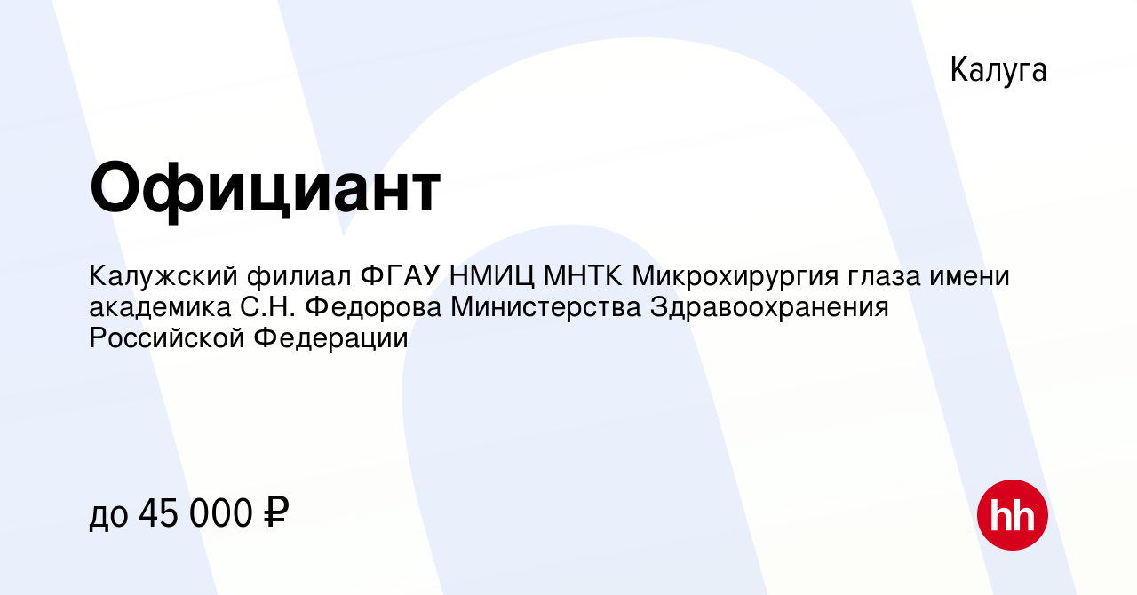 Вакансия Официант в Калуге, работа в компании Калужский филиал ФГАУ НМИЦ МНТК  Микрохирургия глаза имени академика С.Н. Федорова Министерства  Здравоохранения Российской Федерации (вакансия в архиве c 12 ноября 2023)