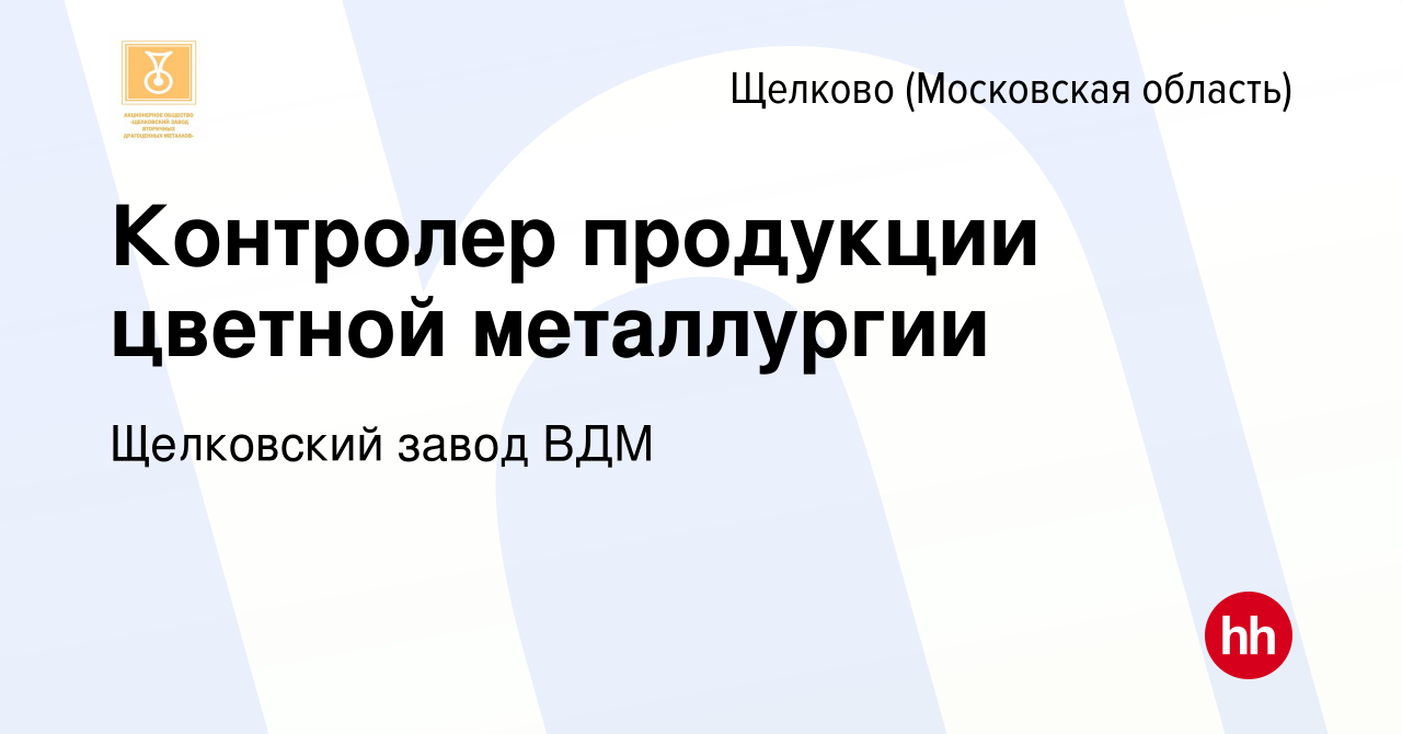 Вакансия Контролер продукции цветной металлургии в Щелково, работа в  компании Щелковский завод ВДМ (вакансия в архиве c 12 ноября 2023)