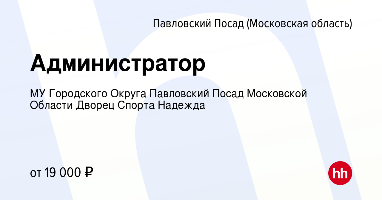 Вакансия Администратор в Павловском Посаде, работа в компании МУ Городского  Округа Павловский Посад Московской Области Дворец Спорта Надежда (вакансия  в архиве c 12 ноября 2023)