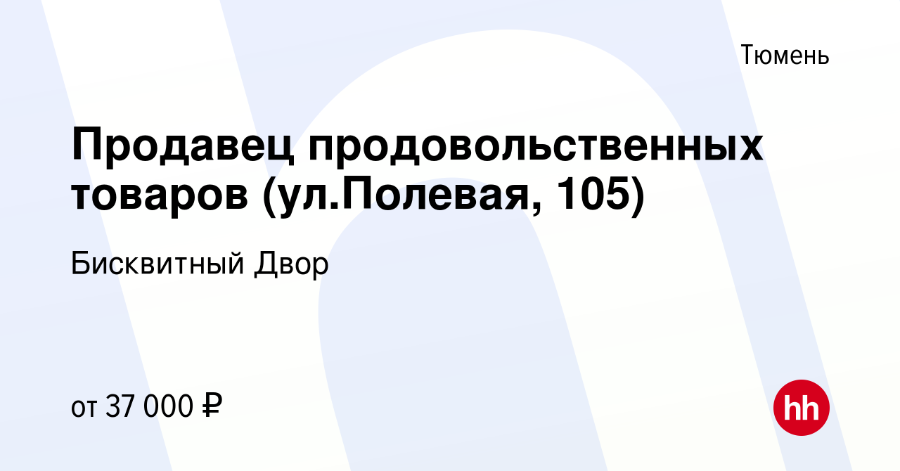 Вакансия Продавец продовольственных товаров (ул.Полевая, 105) в Тюмени,  работа в компании Бисквитный Двор (вакансия в архиве c 12 ноября 2023)