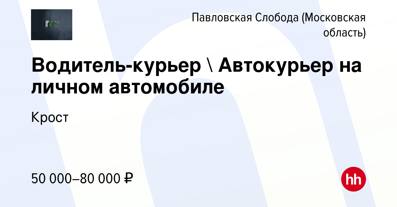 Вакансия Водитель-курьер  Автокурьер на личном автомобиле в Павловской  Слободе, работа в компании Крост (вакансия в архиве c 12 ноября 2023)