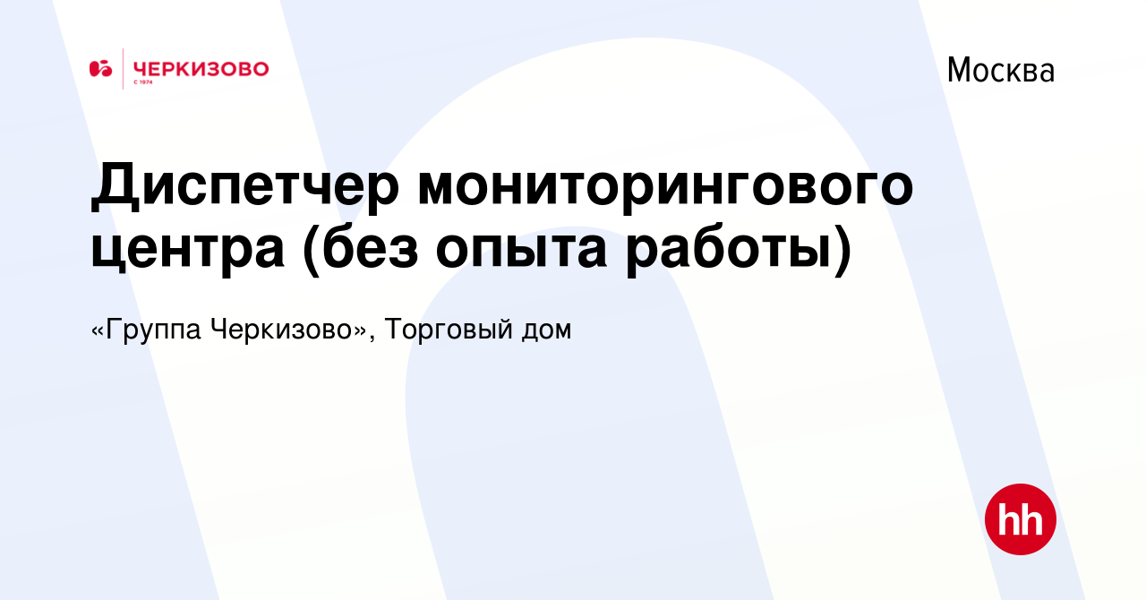 Вакансия Диспетчер мониторингового центра (без опыта работы) в Москве,  работа в компании «Группа Черкизово», Торговый дом (вакансия в архиве c 16  января 2024)