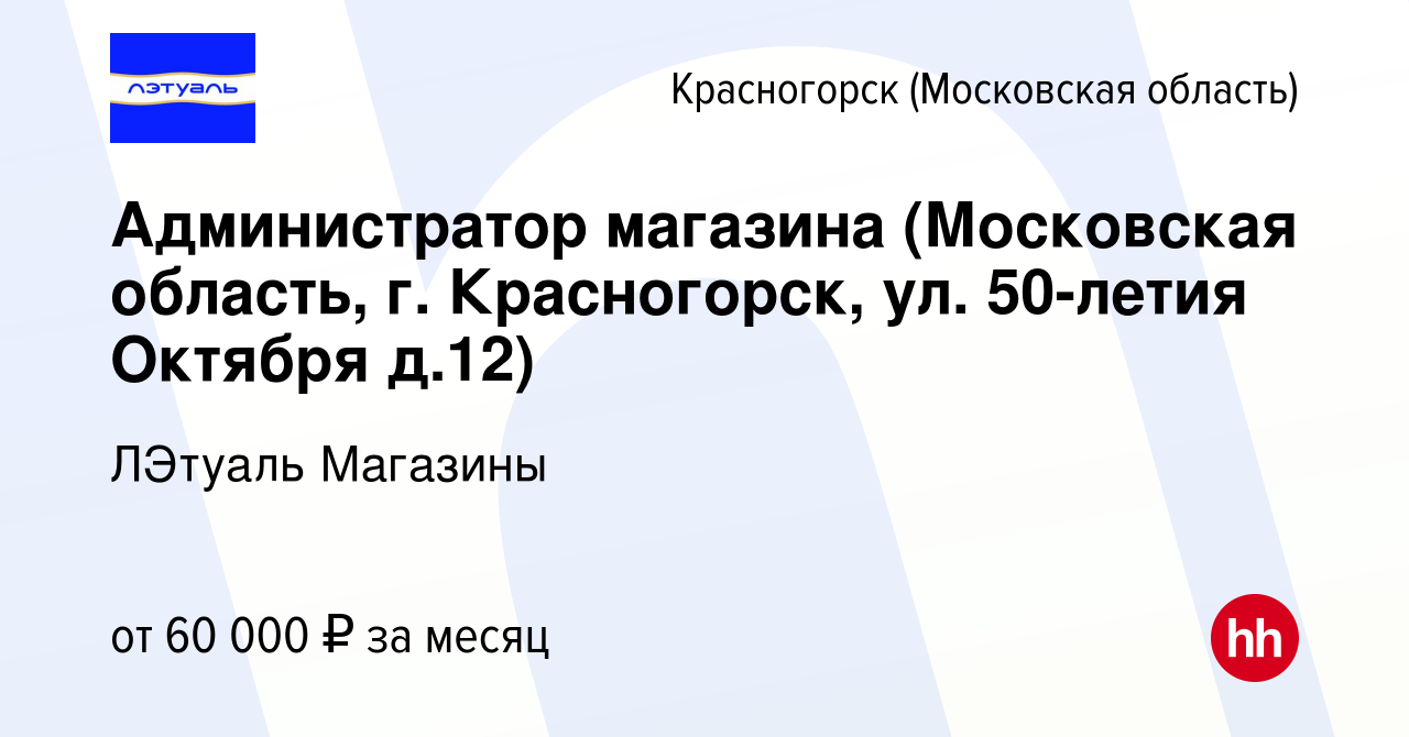 Вакансия Администратор магазина (Московская область, г. Красногорск, ул. 50-летия  Октября д.12) в Красногорске, работа в компании ЛЭтуаль Магазины (вакансия  в архиве c 17 ноября 2023)