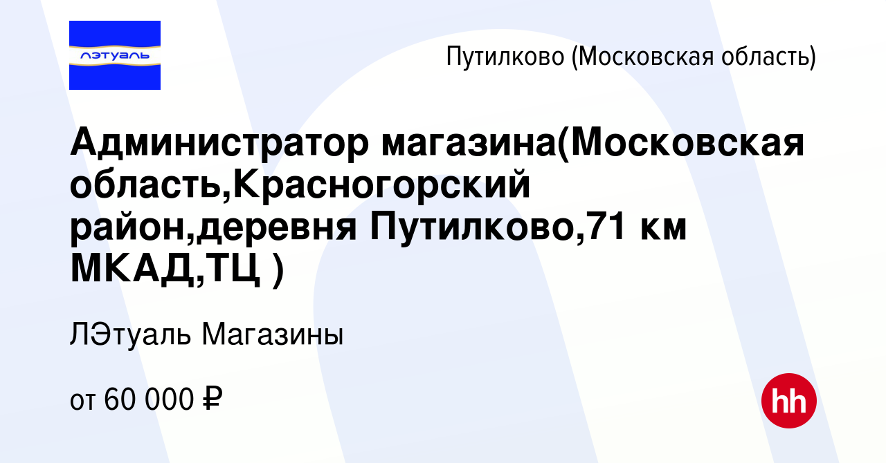 Вакансия Администратор магазина(Московская область,Красногорский  район,деревня Путилково,71 км МКАД,ТЦ ) в Путилкове, работа в компании  ЛЭтуаль Магазины (вакансия в архиве c 10 декабря 2023)