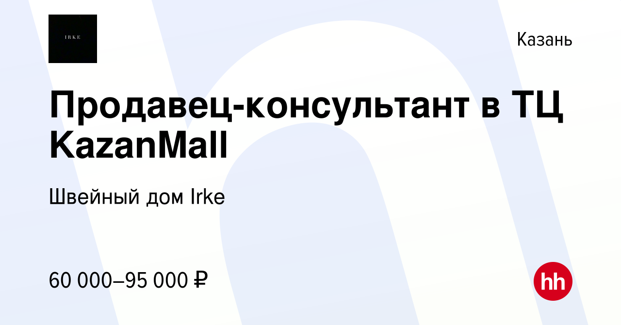 Вакансия Продавец-консультант в ТЦ KazanMall в Казани, работа в компании  Швейный дом Irke (вакансия в архиве c 8 ноября 2023)