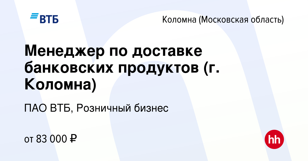 Вакансия Менеджер по доставке банковских продуктов (г. Коломна) в Коломне,  работа в компании ПАО ВТБ, Розничный бизнес (вакансия в архиве c 22 февраля  2024)