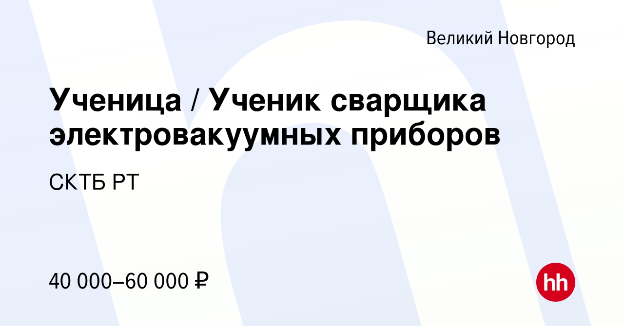 Вакансия Ученица / Ученик сварщика электровакуумных приборов в Великом  Новгороде, работа в компании СКТБ РТ (вакансия в архиве c 12 ноября 2023)