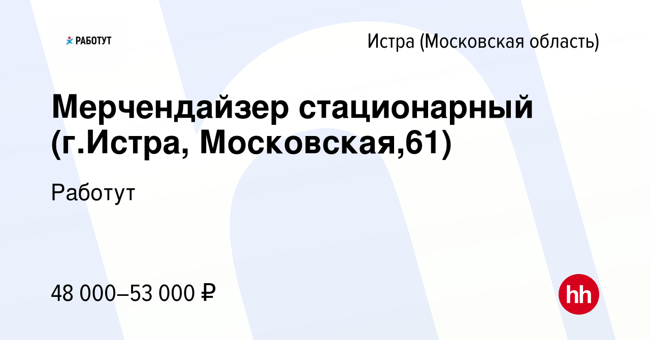 Вакансия Мерчендайзер стационарный (г.Истра, Московская,61) в Истре, работа  в компании Работут (вакансия в архиве c 10 декабря 2023)