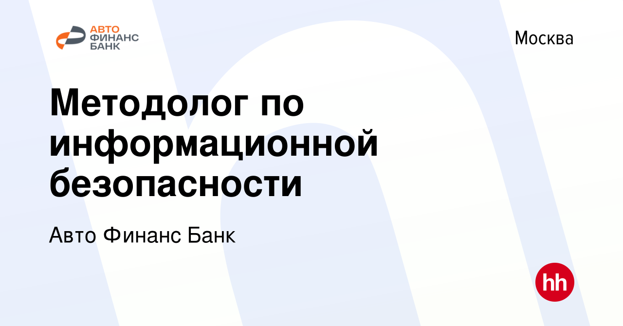 Вакансия Методолог по информационной безопасности в Москве, работа в  компании Авто Финанс Банк (вакансия в архиве c 10 февраля 2024)