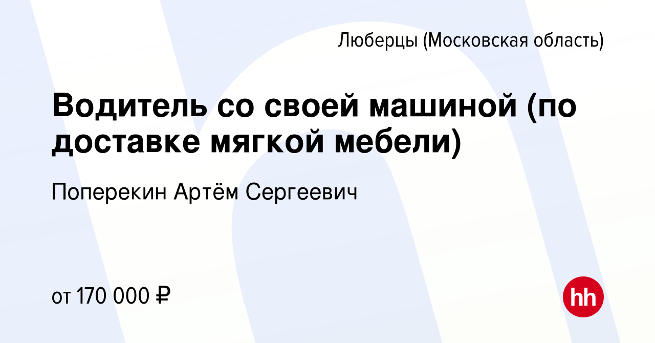 Вакансия Водитель со своей машиной (по доставке мягкой мебели) в Люберцах,  работа в компании Поперекин Артём Сергеевич (вакансия в архиве c 12 ноября  2023)