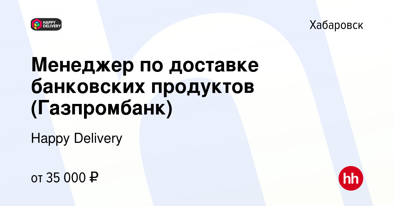 Вакансия Менеджер по доставке банковских продуктов (Газпромбанк) в  Хабаровске, работа в компании Happy Group (вакансия в архиве c 22 декабря  2023)