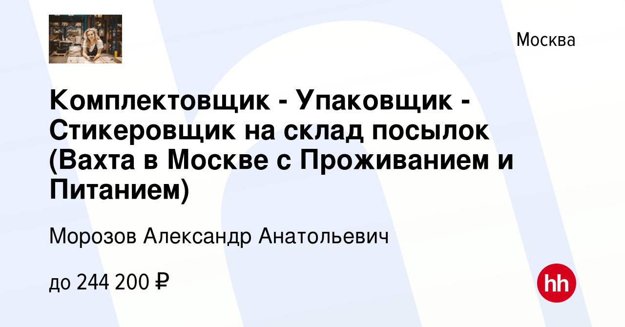 Вакансия Комплектовщик - Упаковщик - Стикеровщик на склад посылок (Вахта в  Москве с Проживанием и Питанием) в Москве, работа в компании Морозов  Александр Анатольевич (вакансия в архиве c 11 февраля 2024)