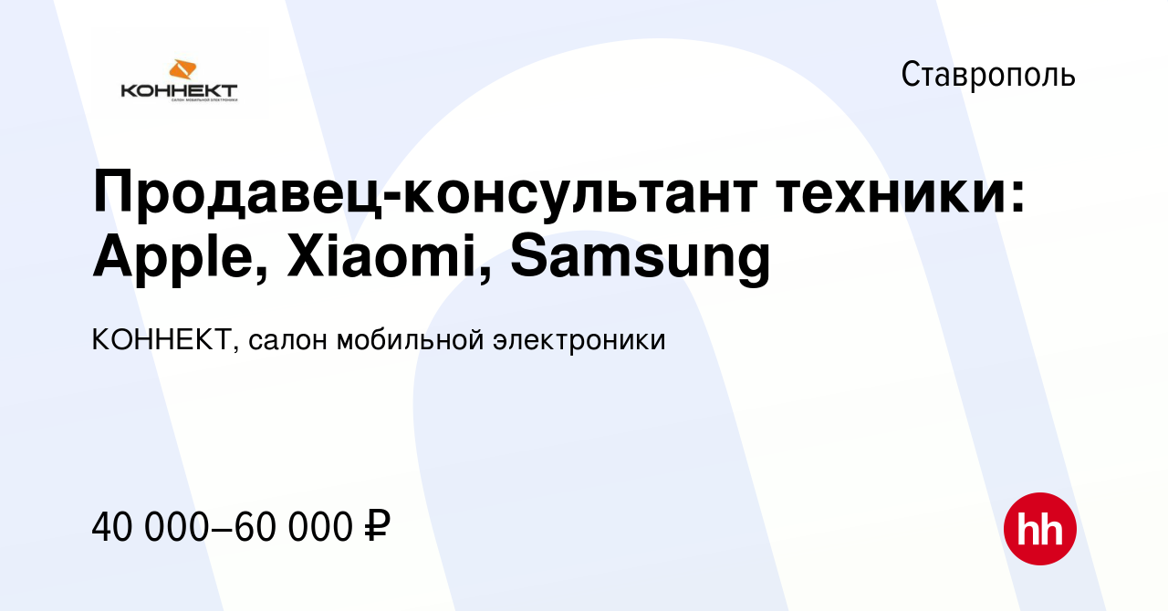 Вакансия Продавец-консультант техники: Apple, Xiaomi, Samsung в Ставрополе,  работа в компании КОННЕКТ, салон мобильной электроники (вакансия в архиве c  13 ноября 2023)