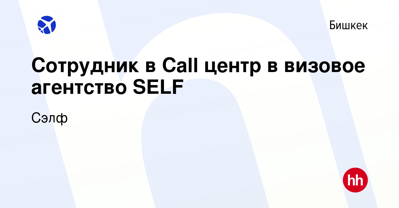 Вакансия Сотрудник в Call центр в визовое агентство SELF в Бишкеке, работа  в компании Сэлф (вакансия в архиве c 14 ноября 2023)