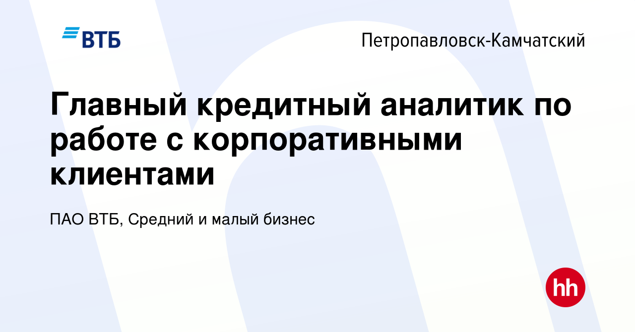 Вакансия Главный кредитный аналитик по работе с корпоративными клиентами в  Петропавловске-Камчатском, работа в компании ПАО ВТБ, Средний и малый  бизнес (вакансия в архиве c 14 ноября 2023)