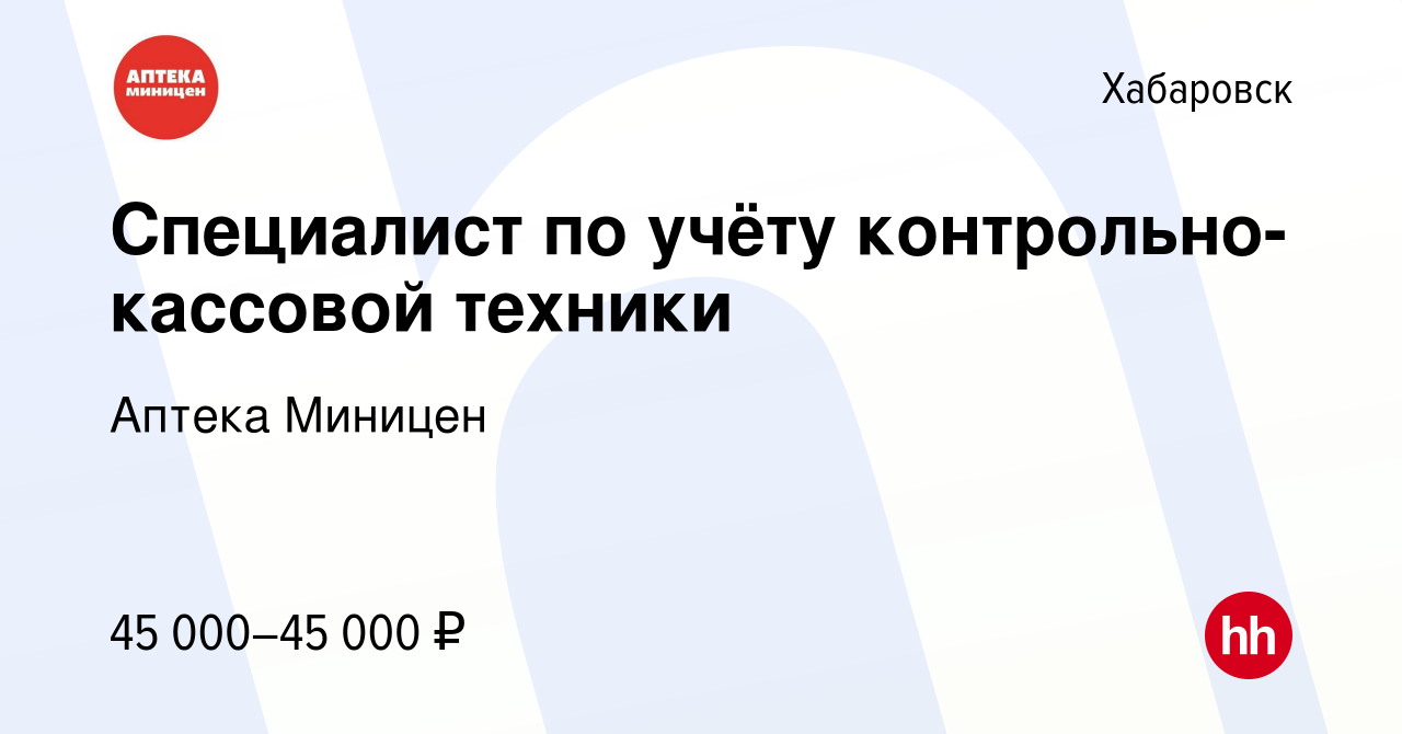 Вакансия Специалист по учёту контрольно-кассовой техники в Хабаровске,  работа в компании Аптека Миницен (вакансия в архиве c 18 января 2024)