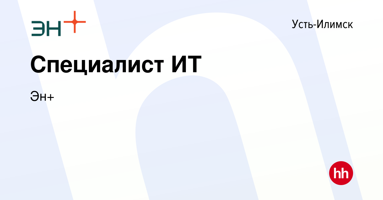 Вакансия Специалист ИТ в Усть-Илимске, работа в компании Эн+ (вакансия в  архиве c 13 января 2024)