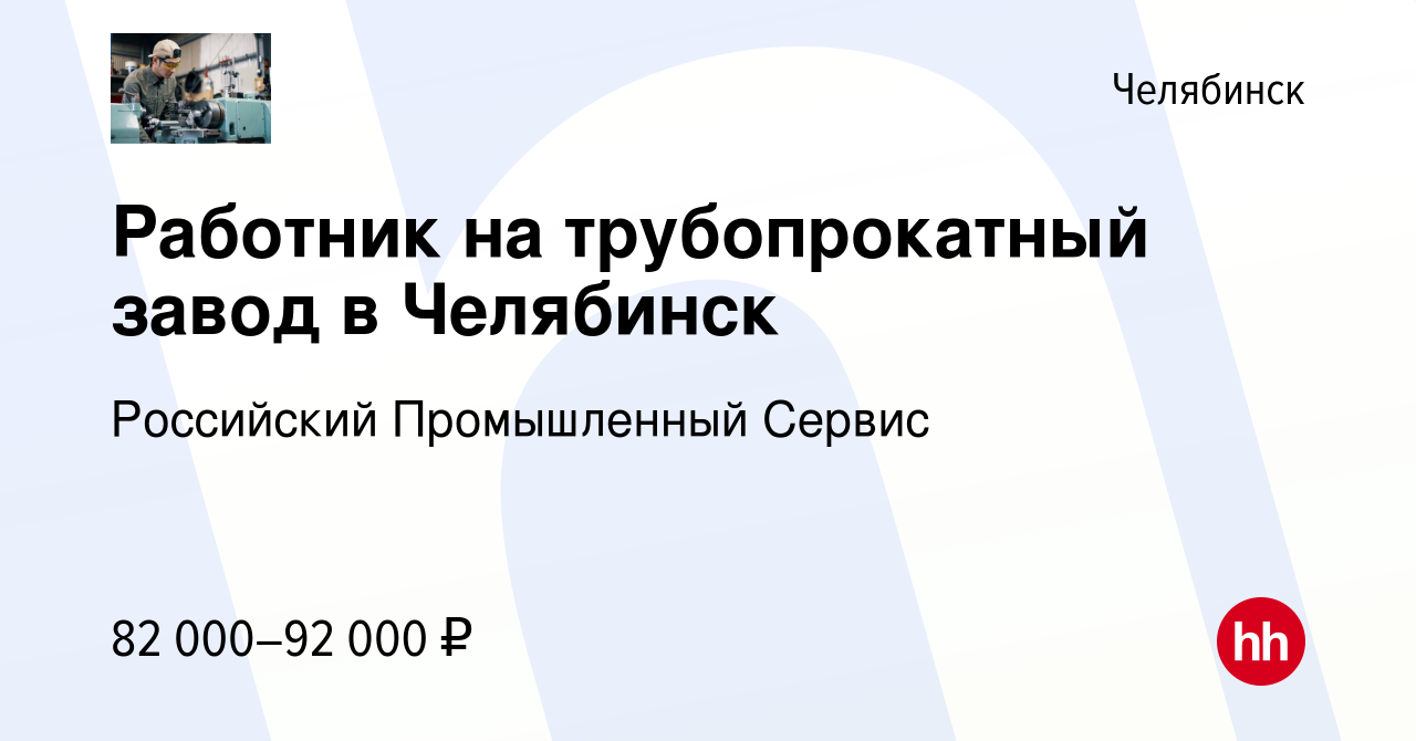 Вакансия Работник на трубопрокатный завод в Челябинск в Челябинске, работа  в компании Российский Промышленный Сервис (вакансия в архиве c 12 декабря  2023)