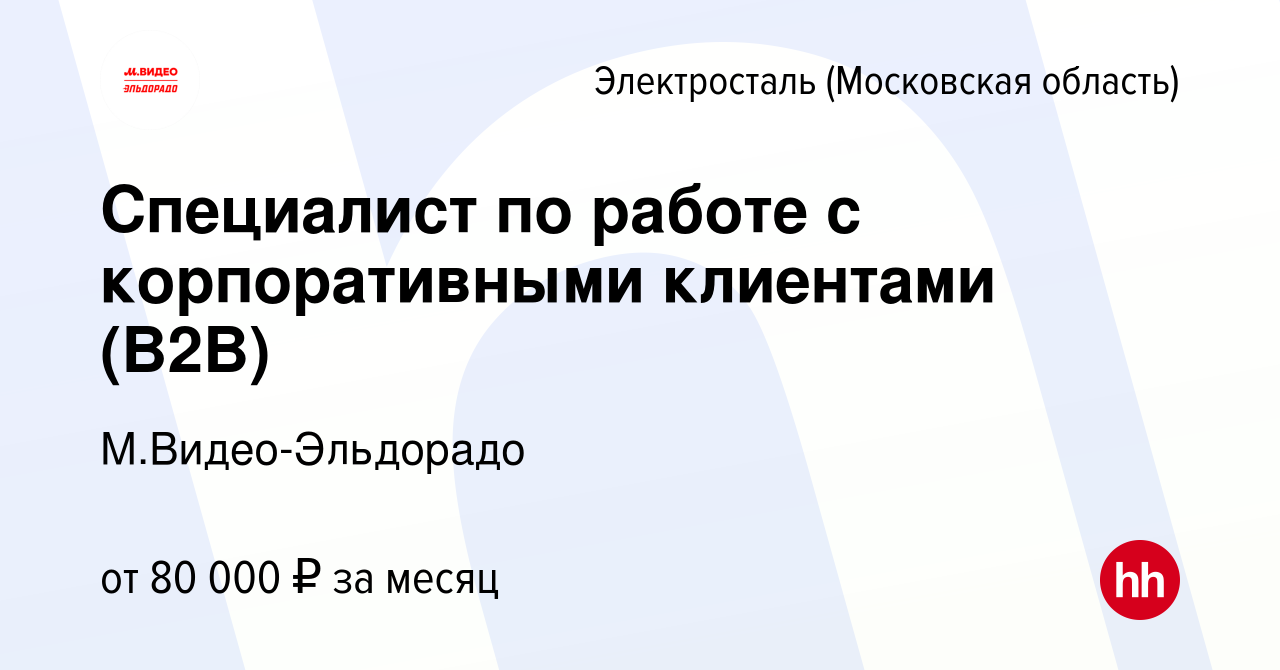 Вакансия Специалист по работе с корпоративными клиентами (B2B) в  Электростали, работа в компании М.Видео-Эльдорадо (вакансия в архиве c 20  ноября 2023)