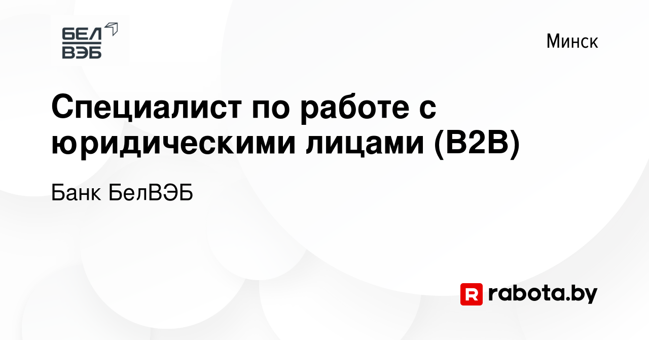 Вакансия Специалист по работе с юридическими лицами (В2В) в Минске, работа  в компании Банк БелВЭБ (вакансия в архиве c 14 ноября 2023)