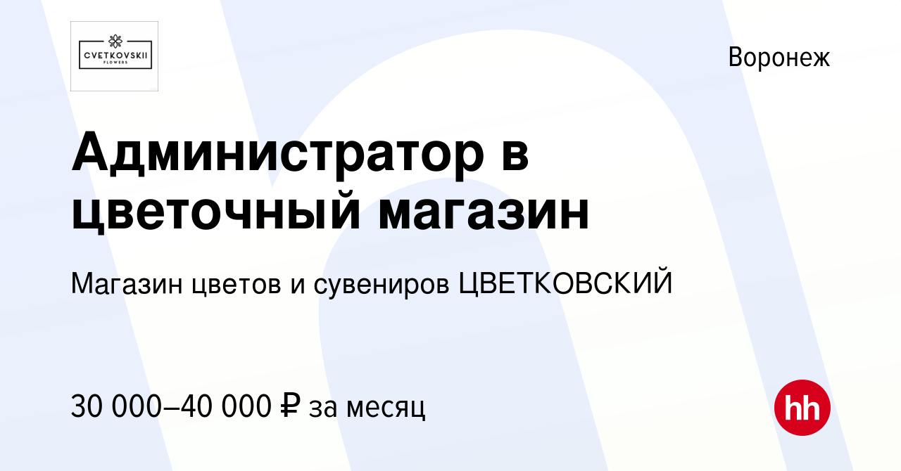 Вакансия Администратор в цветочный магазин в Воронеже, работа в компании  Магазин цветов и сувениров ЦВЕТКОВСКИЙ (вакансия в архиве c 14 ноября 2023)