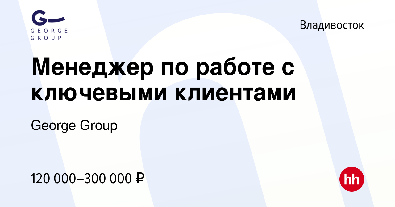 Вакансия Менеджер по работе с ключевыми клиентами во Владивостоке, работа в  компании George Group (вакансия в архиве c 15 ноября 2023)