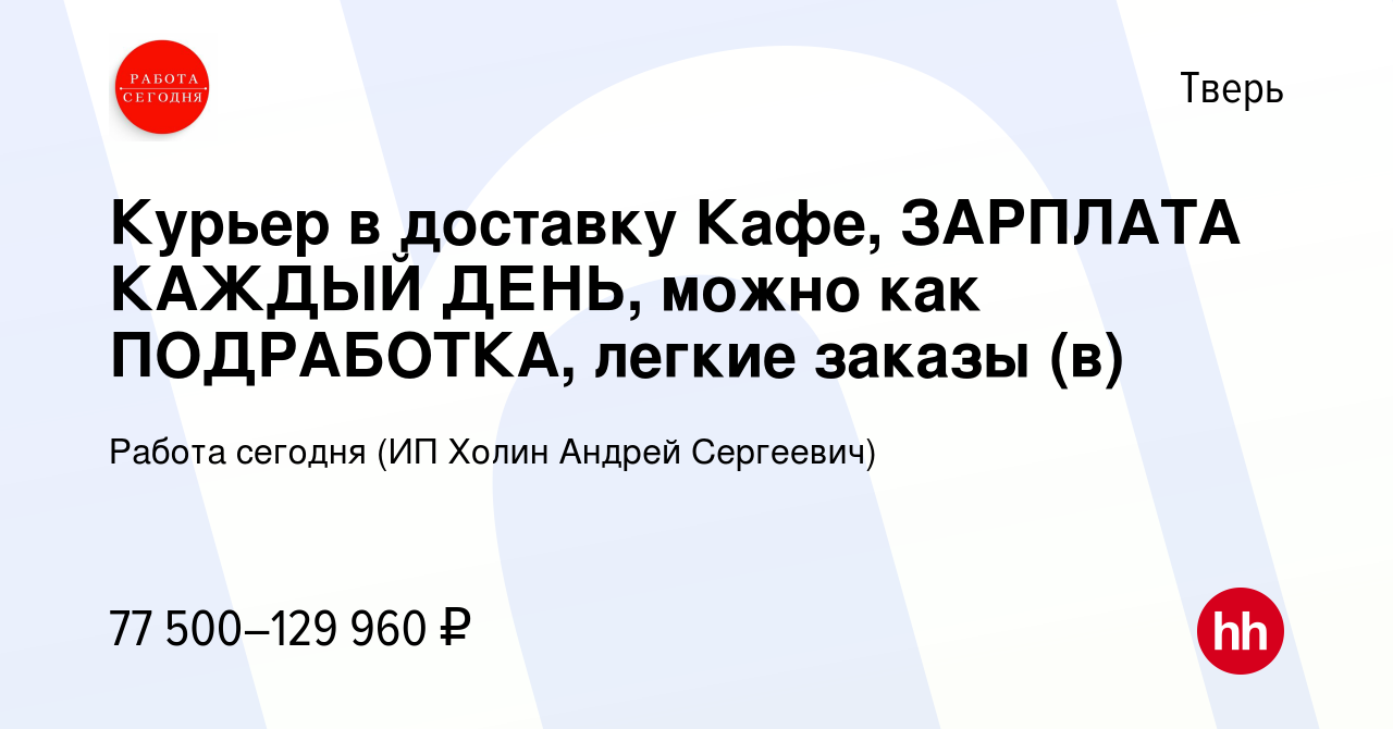 Вакансия Курьер в доставку Кафе, ЗАРПЛАТА КАЖДЫЙ ДЕНЬ, можно как  ПОДРАБОТКА, легкие заказы (в) в Твери, работа в компании Работа сегодня (ИП  Холин Андрей Сергеевич) (вакансия в архиве c 14 ноября 2023)