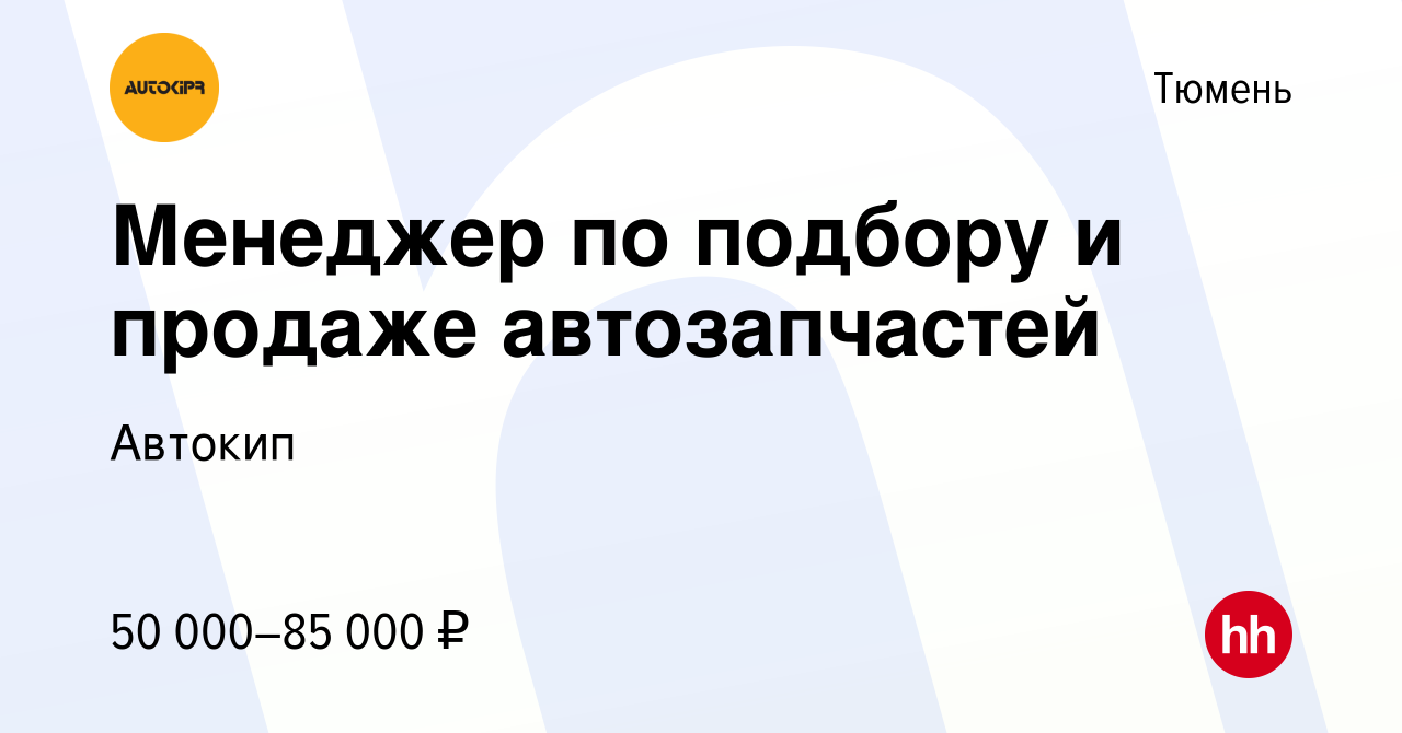 Вакансия Менеджер по подбору и продаже автозапчастей в Тюмени, работа в  компании Автокип (вакансия в архиве c 12 декабря 2023)