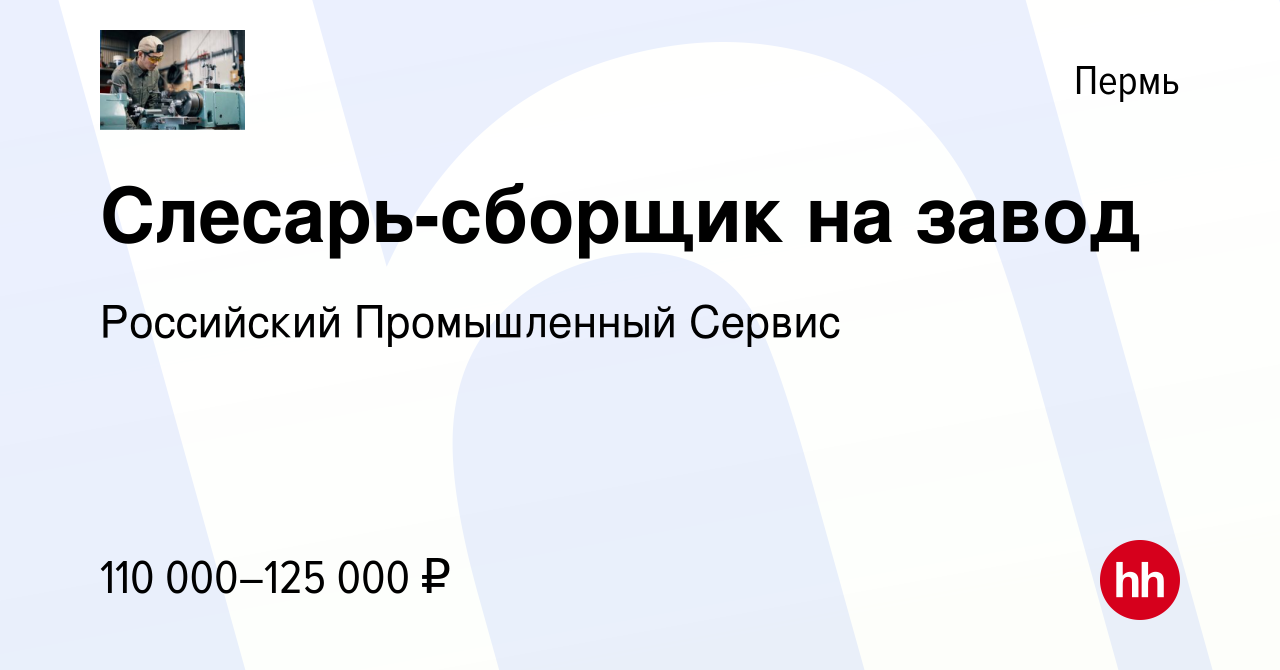 Вакансия Слесарь-сборщик на завод в Перми, работа в компании Российский  Промышленный Сервис (вакансия в архиве c 28 декабря 2023)