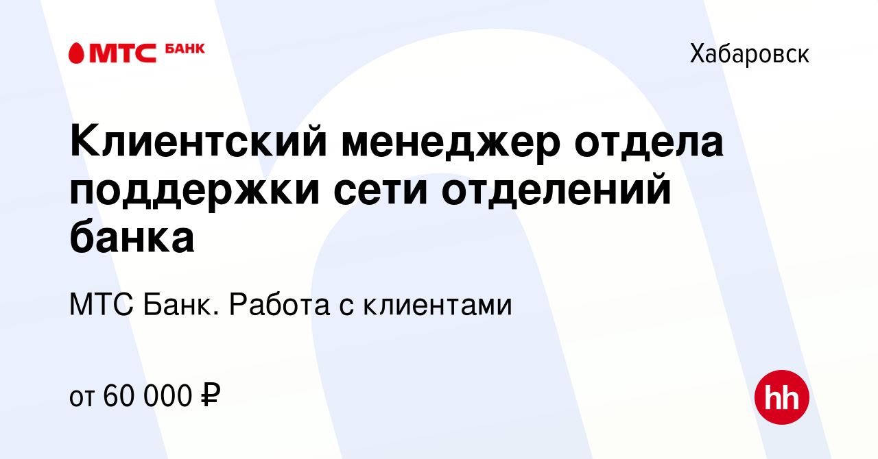 Вакансия Клиентский менеджер отдела поддержки сети отделений банка в  Хабаровске, работа в компании МТС Банк. Работа с клиентами (вакансия в  архиве c 18 февраля 2024)