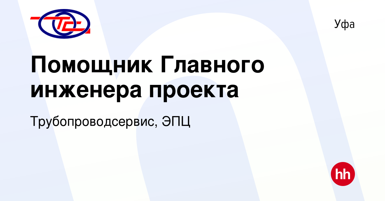 Вакансия Помощник Главного инженера проекта в Уфе, работа в компании  Трубопроводсервис, ЭПЦ