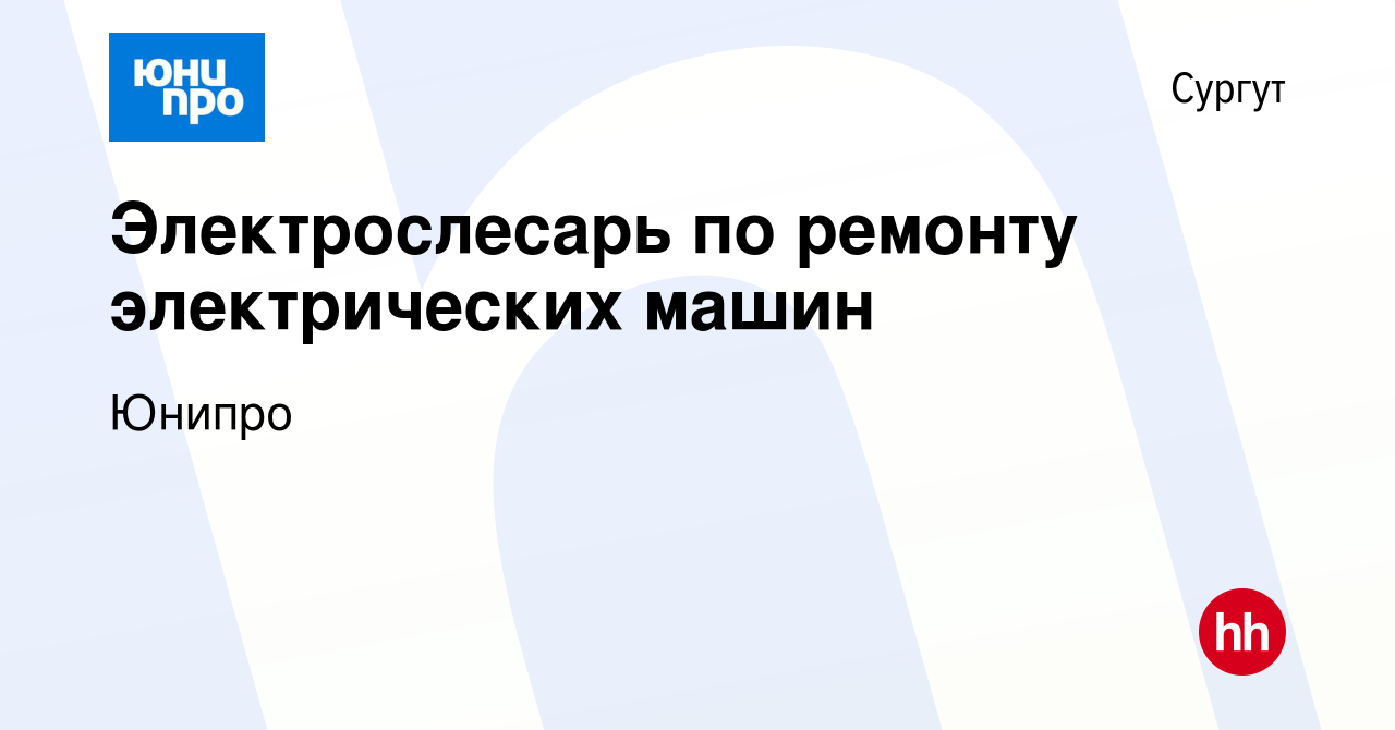 Вакансия Электрослесарь по ремонту электрических машин в Сургуте, работа в  компании Юнипро (вакансия в архиве c 10 декабря 2023)