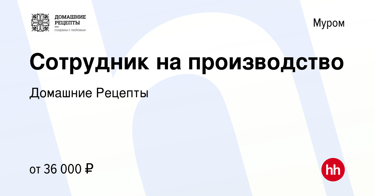 Вакансия Сотрудник на производство в Муроме, работа в компании Домашние  Рецепты (вакансия в архиве c 15 ноября 2023)