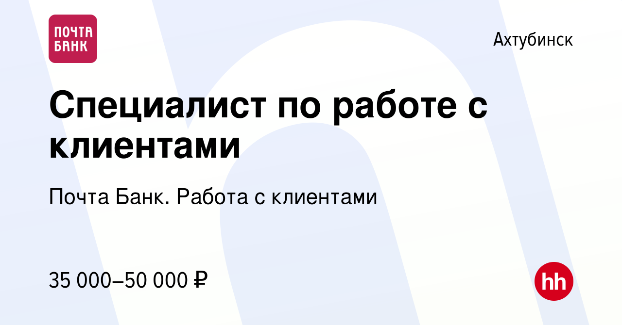 Вакансия Специалист по работе с клиентами в Ахтубинске, работа в компании  Почта Банк. Работа с клиентами (вакансия в архиве c 6 февраля 2024)