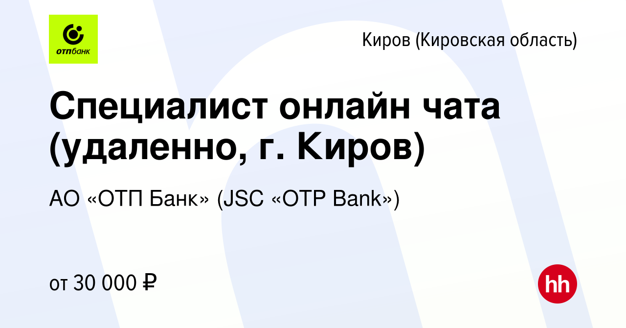 Вакансия Специалист онлайн чата (удаленно, г. Киров) в Кирове (Кировская  область), работа в компании АО «ОТП Банк» (JSC «OTP Bank») (вакансия в  архиве c 13 января 2024)