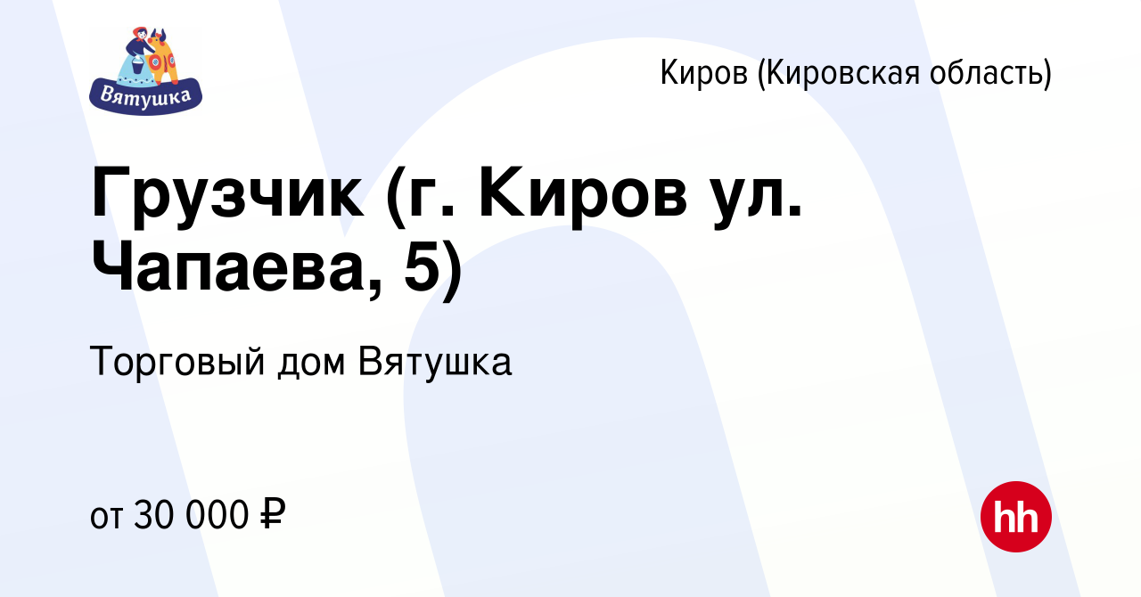 Вакансия Грузчик (г. Киров ул. Чапаева, 5) в Кирове (Кировская область),  работа в компании Торговый дом Вятушка (вакансия в архиве c 12 марта 2024)